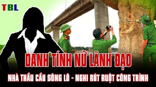 Lộ DANH TÍNH nữ lãnh đạo NHÀ THẦU CẦU SÔNG LÔ: NGHI RÚT RUỘT CÔNG TRÌNH  | TBL