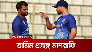 কেন খেলছেন না তামিম? মুখ খুললেন মাশরাফি | Mashrafe about Tamim