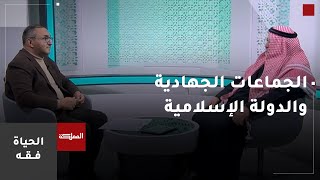 الحياة فقه | الجماعات الجهادية ومفهوم الدولة الإسلامية