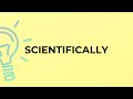 What is the meaning of the word SCIENTIFICALLY?