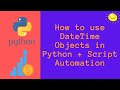 How to use DateTime Objects in Python PLUS Python Script Automation!