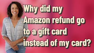 Why did my Amazon refund go to a gift card instead of my card?