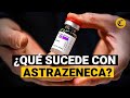 Coronavirus: Vacuna de ASTRAZENECA en investigación por EFECTOS SECUNDARIOS