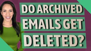 Do archived emails get deleted?