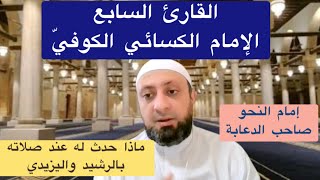 الإمام السابع:الكسائي الكوفيّ(إمام النحو والقران، صاحب الدعابة، سيرته وما حدث له عند صلاته بالرشيد)