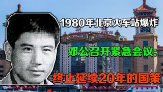 1980年，北京火車站爆炸，鄧公召開緊急會議：終止延續20年的國策