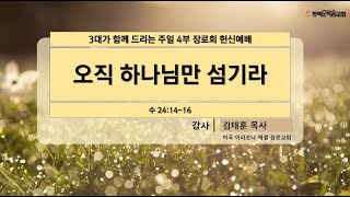 평택순복음교회 3대가 드리는 주일 4부 장로회 헌신예배/ 제목: 오직 하나님만 섬기라 / 본문: 수24:14~16  /  강사 : 김태훈목사