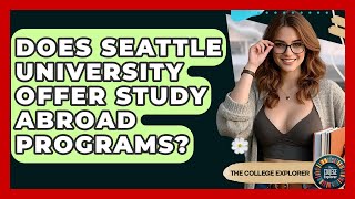 Does Seattle University Offer Study Abroad Programs? - The College Explorer