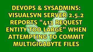 VisualSVN Server 2.5.2 reports "413 Request Entity Too Large" when attempting to commit...