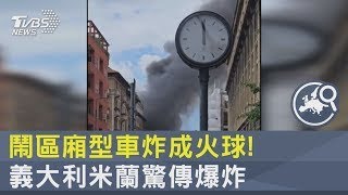 廂型車鬧區炸成火球 義大利米蘭驚傳爆炸｜TVBS新聞 @internationalNewsplus