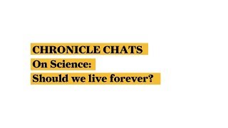 Chronicle Chats – On Science: Should We Live Forever?