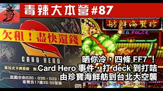 《毒辣大本營》第八十七集  晒你冷，四條FF7！/ Card Hero事件，打deck到打咭 / 由珍寶海鮮舫到台北大空襲