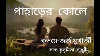 ll পাহাড়ের কোলে ll Pahader Kole ll কলমে -জর্জ মুখার্জী llকন্ঠে -কুসুমিতা চৌধুরী llপ্রেমের কবিতা  ll