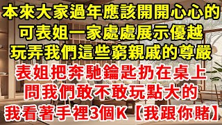 本來大家過年應該開開心心的，可表姐一家處處展示優越，玩弄我們這些窮親戚的尊嚴。玩牌時，表姐把奔馳鑰匙扔在桌上，問我們敢不敢玩點大的，我看著手裡3個K【我跟妳賭】#現實情感 #故事