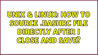 Unix & Linux: How to source .bashrc file directly after I close and save? (2 Solutions!!)