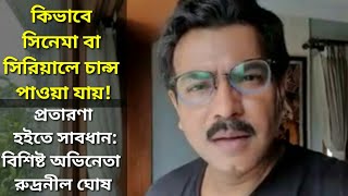 অভিনয়ে নামার ক্ষেত্রে অনেকে প্রচারিত হন। সে সম্পর্কে সাবধান করছেন বিশিষ্ট অভিনেতা রুদ্রনীল ঘোষ