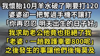 我懷胎10月羊水破了剛要打120 ，婆婆卻一把奪過手機不讓打 ：「你再忍忍 明天出生的日子好｣ ，我求助老公他竟也拒絕了我 ：｢老婆，一趟救護車要800呢｣，之後發生的事讓他們後悔莫及#翠花的秘密