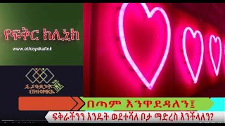 በጣም እንዋደዳለን፤ ፍቅራችንን እንዴት ወደተሻለ ቦታ ማድረስ እንችላለን?