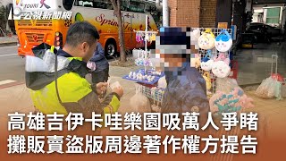 高雄吉伊卡哇樂園吸萬人爭睹 攤販賣盜版周邊著作權方提告｜20250128 公視中晝新聞