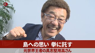 島への思い、拳に託す 元世界王者の具志堅用高さん