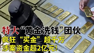 疯狂“买金”超千万，涉案资金超2亿元!警方打掉特大“黄金洗钱”团伙，查扣黄金20公斤！ 【法治纪实】