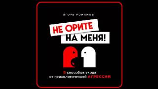 Аудиокнига: Не орите на меня! 8 способов ухода от психологической агрессии - Игорь Романов