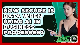 How Secure Is Data When Using AI in Business Processes? | AI and Machine Learning Explained News