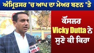 ਅੰਮ੍ਰਿਤਸਰ 'ਚ ਆਪ ਦਾ ਮੇਅਰ ਬਣਨ 'ਤੇ ਕੌਂਸਲਰ Vicky Dutta ਨੇ ਸੁਣੋ ਕੀ ਕਿਹਾ