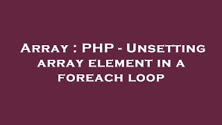 Array : PHP - Unsetting array element in a foreach loop
