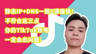 Vol.22 静态IP+DNS一致+速度快！你做TikTok的网络环境真的符合这三点要求吗？这就是你被断流的原因，快来自查！