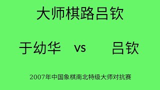 大师棋路吕钦 | 2007年中国象棋南北特级大师对抗赛 | 于幼华vs吕钦