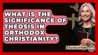 What Is the Significance of Theosis in Orthodox Christianity? - Churches Of Faith