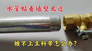 水管挨着墙壁太近，缠不上生料带怎么办？师傅教你一招，轻松解决