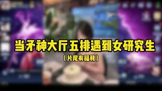 当矛神大厅五排遇到女研究生（片尾有福利）#小予神