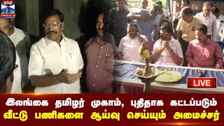 🔴LIVE : இலங்கை தமிழர் முகாம், புதிதாக கட்டப்படும் வீட்டு பணிகளை ஆய்வு செய்யும் அமைச்சர் நாசர்