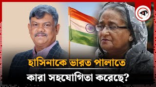 হাসিনাকে ভারতে পালাতে কারা সহযোগিতা করেছে? | India | Sheikh Hasina | BNP Leader | kalbela