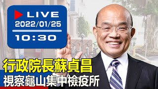 【現場直擊】行政院長蘇貞昌視察龜山集中檢疫所  20220125