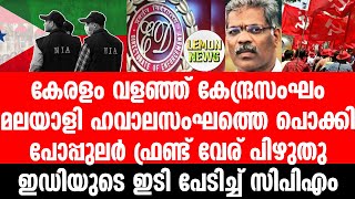 Modi | കേരളം വളഞ്ഞ് കേന്ദ്രസംഘം. മലയാളി ഹവാല സംഘത്തെ പൊക്കി. ഇഡിയുടെ ഇടി പേടിച്ച് സിപിഎം?