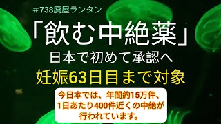 ＃738 「飲む中絶薬」日本で初めて承認へ。妊娠63日目まで対象。「今日本では、年間約15万件、1日あたり400件近くの中絶が行われています」2023.1.30. @user-rantanrantan