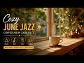 Cozy June Jazz ☀️ Coffee Shop Ambience & Smooth Instrumental Relaxing Music