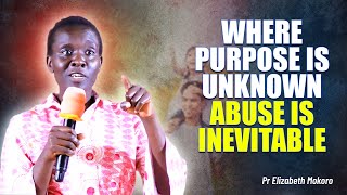 WHERE PURPOSE IS UNKOWN ABUSE IS INEVITABLE - Pastor Elizabeth Mokoro