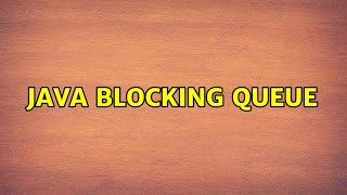 Java blocking queue (4 Solutions!!)