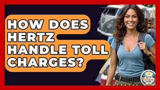 How Does Hertz Handle Toll Charges? - The Family Getaway Guide