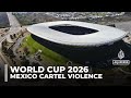 Cartel violence in Mexico fuels doubts over safety at 2026 FIFA World Cup