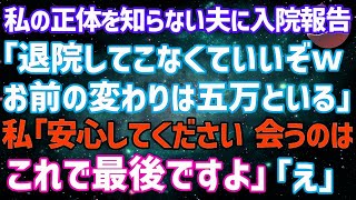 【スカッとする話】私の正体を知らない夫。私が長期入院が必要になる事を伝えると「退院してこなくていいぞｗ金も稼げない穀潰しの顔なんて見たくない」私「もう見る事はないので安心して」夫「は？」結果