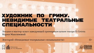 «Художник по гриму. Невидимые театральные специальности». Лекция Марии Максимовой