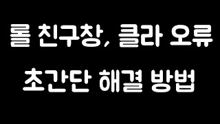 롤 친구창 오류, 클라이언트 오류    초간단 해결방법