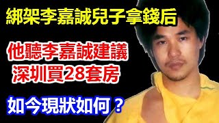 綁架李嘉誠兒子拿錢后，他聽從李嘉誠建議，隱退深圳買28套房，如今現狀如何？