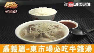 【嘉義】東市場必吃60年老牌「王家祖傳本產牛肉湯」在地人的早午餐！食尚玩家