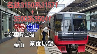 名鉄3150系3157f+3500系3504f 臨時全一特急 金山 中部国際空港～金山 前面展望